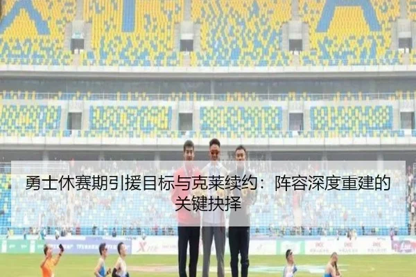 勇士休赛期引援目标与克莱续约：阵容深度重建的关键抉择