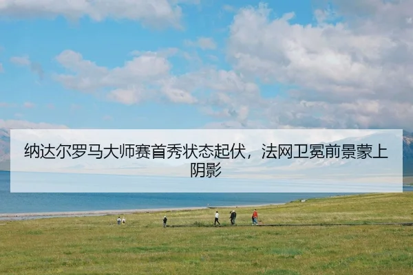 na-da-er-luo-ma-da-shi-sai-shou-xiu-zhuang-tai-qi-fu-fa-wang-wei-mian-qian-jing-meng-shang-yin-ying-3-404.jpg