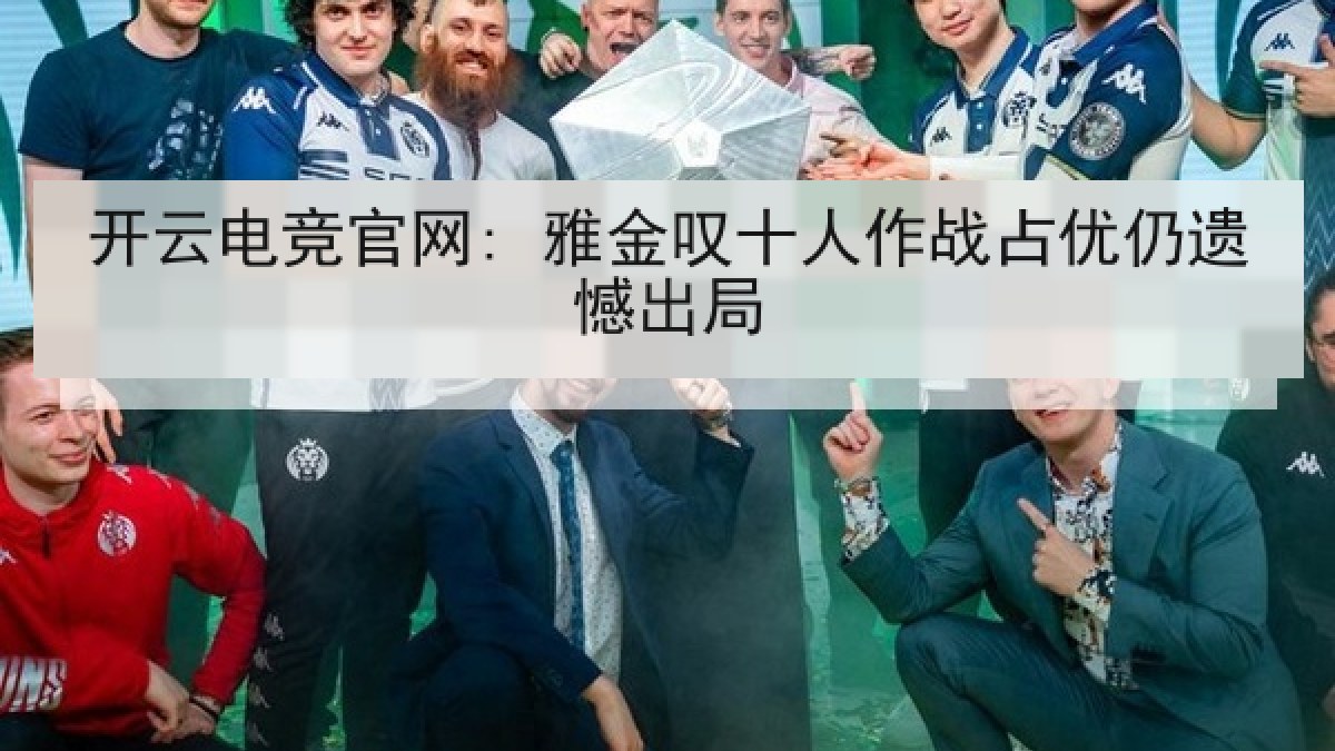 开云电竞官网: 雅金叹十人作战占优仍遗憾出局 开云电竞官网: 雅金叹十人作战占优仍遗憾出局