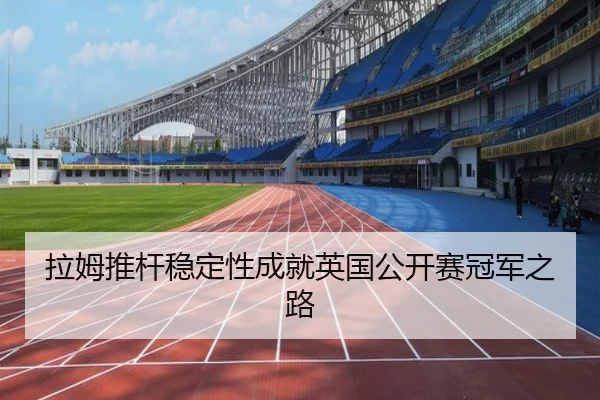 拉姆推杆稳定性成就英国公开赛冠军之路