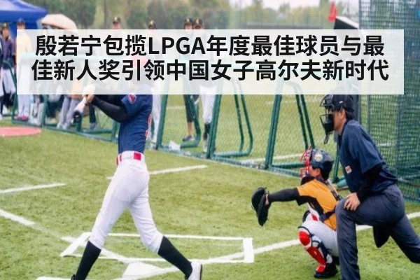 殷若宁包揽LPGA年度最佳球员与最佳新人奖引领中国女子高尔夫新时代