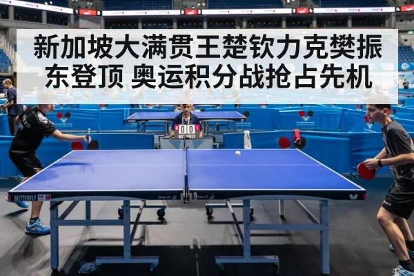 新加坡大满贯王楚钦力克樊振东登顶 奥运积分战抢占先机