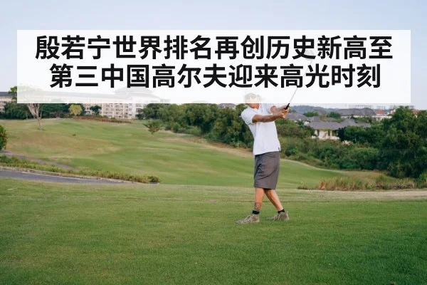 殷若宁世界排名再创历史新高至第三中国高尔夫迎来高光时刻