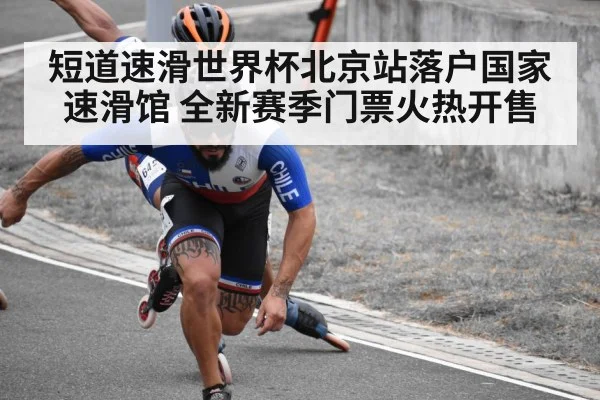 短道速滑世界杯北京站落户国家速滑馆 全新赛季门票火热开售