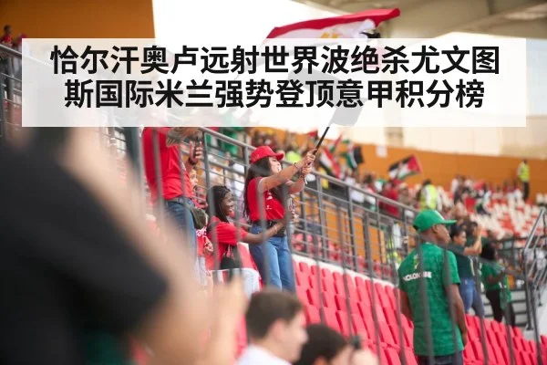 恰尔汗奥卢远射世界波绝杀尤文图斯国际米兰强势登顶意甲积分榜